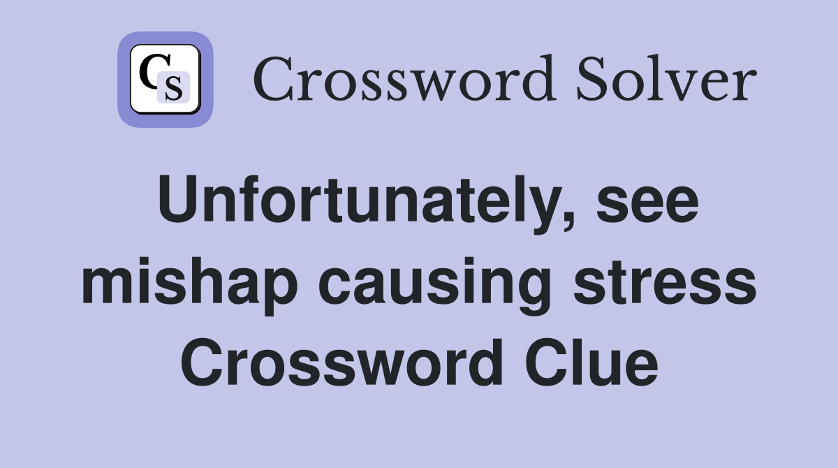 Unfortunately, see mishap causing stress Crossword Clue Answers